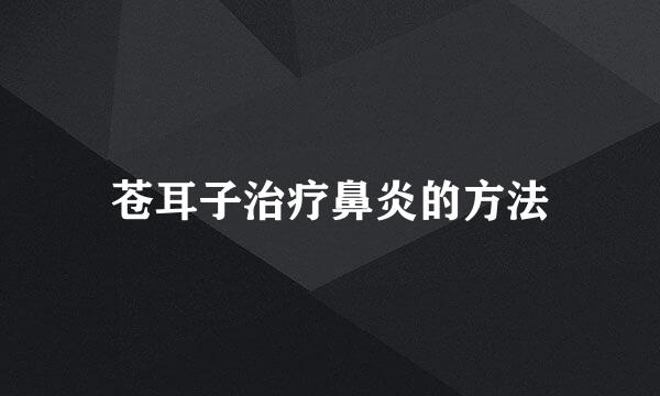 苍耳子治疗鼻炎的方法