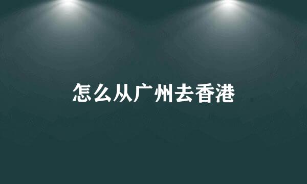 怎么从广州去香港