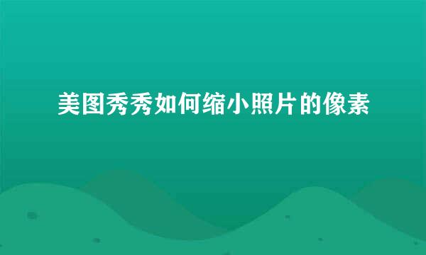 美图秀秀如何缩小照片的像素