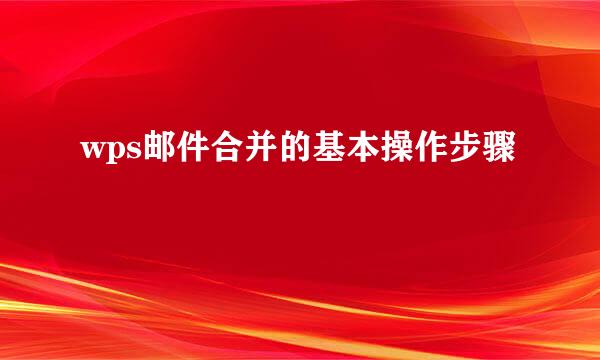 wps邮件合并的基本操作步骤