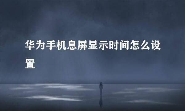 华为手机息屏显示时间怎么设置