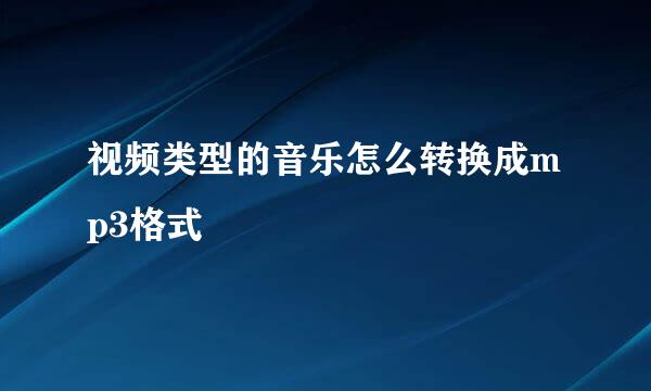 视频类型的音乐怎么转换成mp3格式