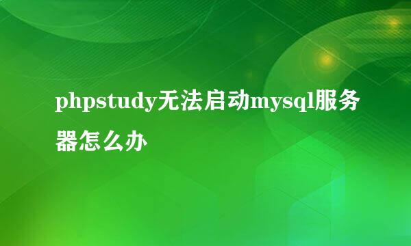 phpstudy无法启动mysql服务器怎么办