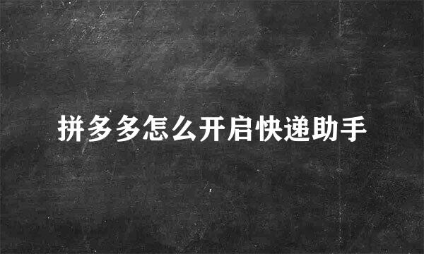 拼多多怎么开启快递助手