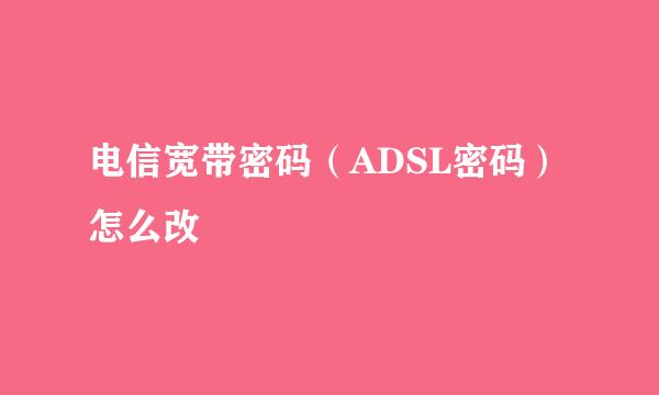 电信宽带密码（ADSL密码）怎么改