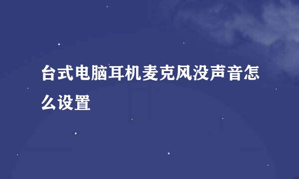 台式电脑耳机麦克风没声音怎么设置