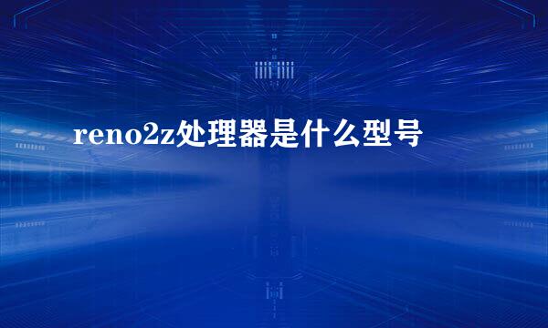 reno2z处理器是什么型号