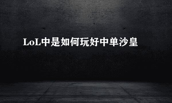 LoL中是如何玩好中单沙皇