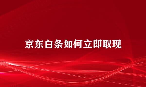 京东白条如何立即取现