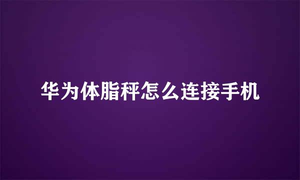 华为体脂秤怎么连接手机