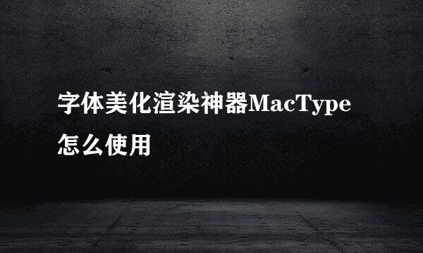 字体美化渲染神器MacType怎么使用