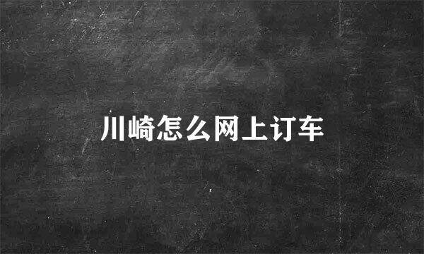川崎怎么网上订车
