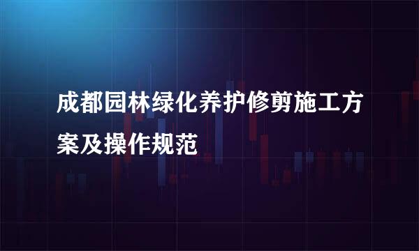 成都园林绿化养护修剪施工方案及操作规范