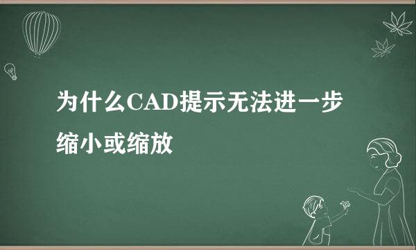 为什么CAD提示无法进一步缩小或缩放