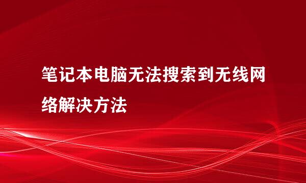 笔记本电脑无法搜索到无线网络解决方法