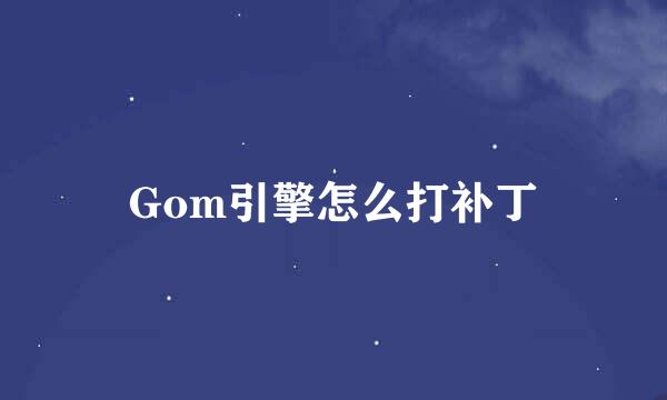 Gom引擎怎么打补丁