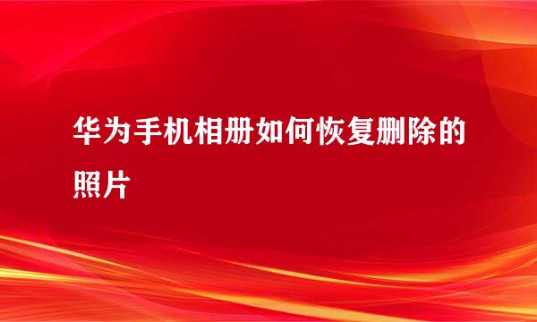 华为手机相册如何恢复删除的照片
