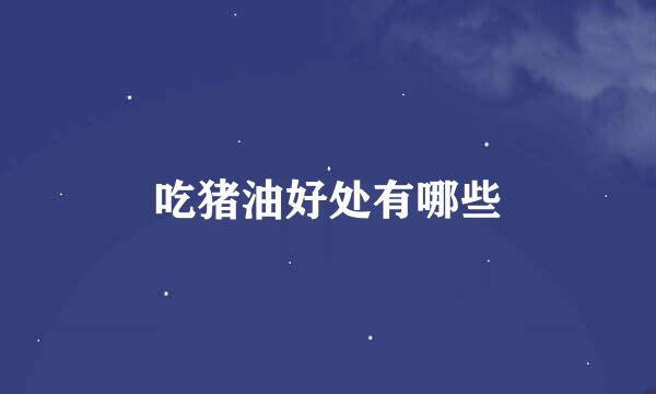 吃猪油好处有哪些