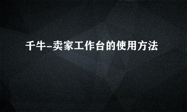 千牛-卖家工作台的使用方法