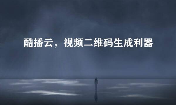 酷播云，视频二维码生成利器