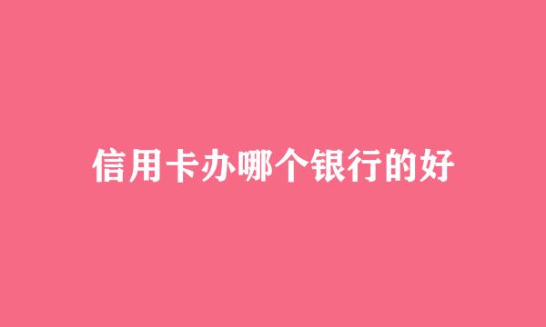 信用卡办哪个银行的好