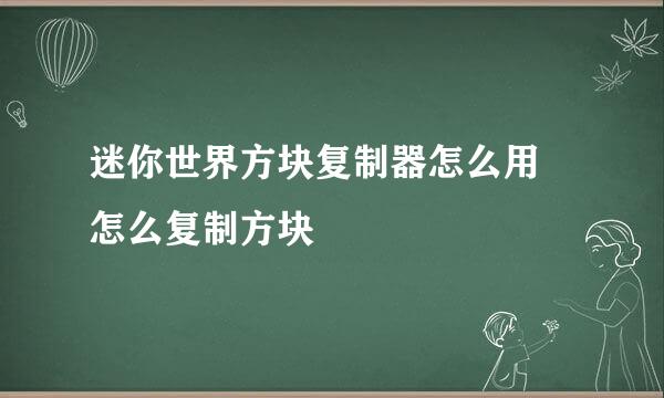 迷你世界方块复制器怎么用 怎么复制方块