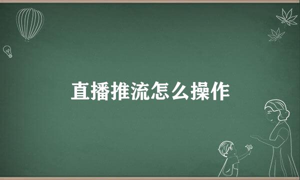 直播推流怎么操作