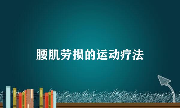 腰肌劳损的运动疗法