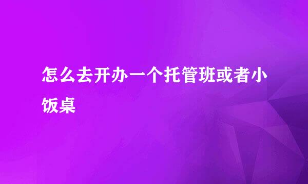 怎么去开办一个托管班或者小饭桌