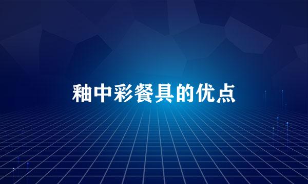 釉中彩餐具的优点