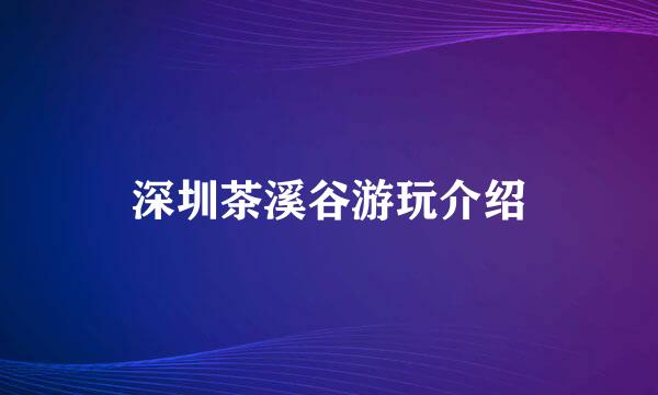 深圳茶溪谷游玩介绍