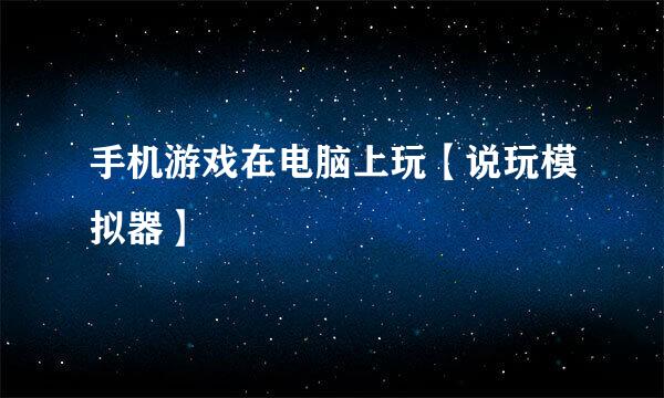 手机游戏在电脑上玩【说玩模拟器】