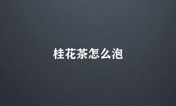 桂花茶怎么泡
