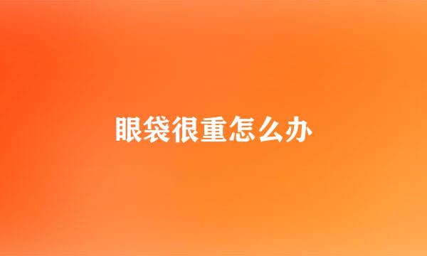 眼袋很重怎么办