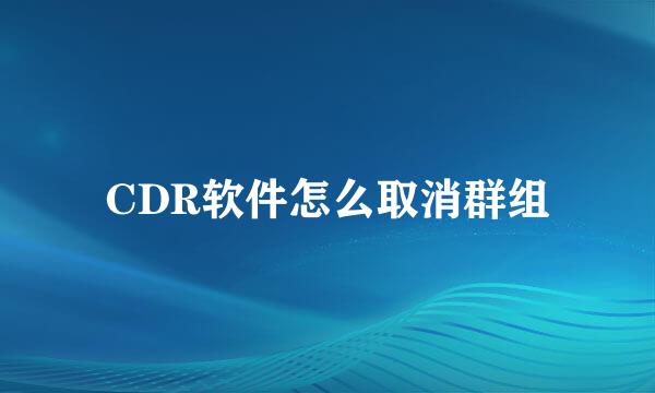 CDR软件怎么取消群组