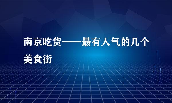 南京吃货——最有人气的几个美食街