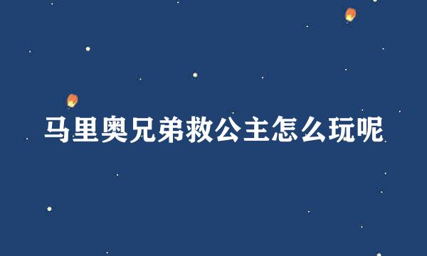马里奥兄弟救公主怎么玩呢