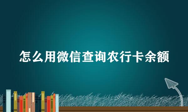 怎么用微信查询农行卡余额