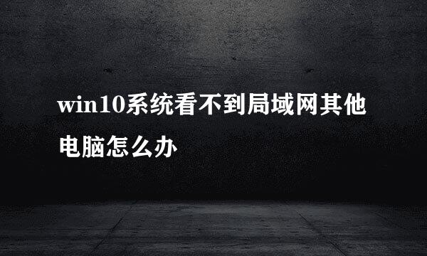 win10系统看不到局域网其他电脑怎么办