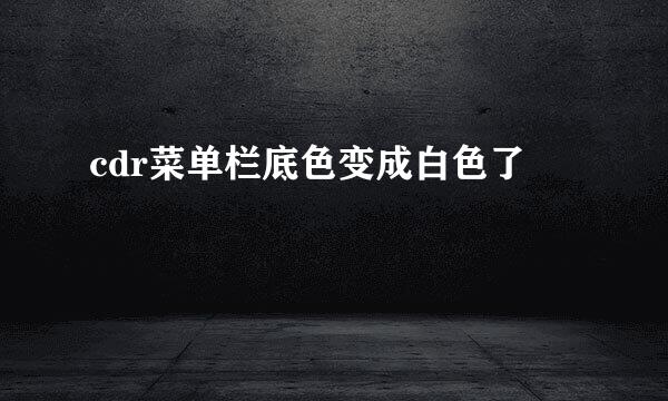 cdr菜单栏底色变成白色了