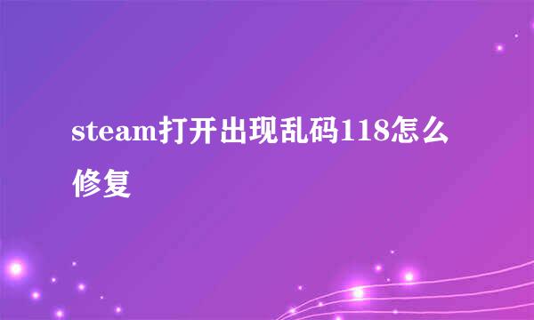 steam打开出现乱码118怎么修复