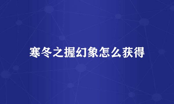 寒冬之握幻象怎么获得