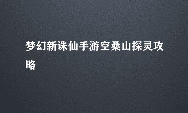 梦幻新诛仙手游空桑山探灵攻略
