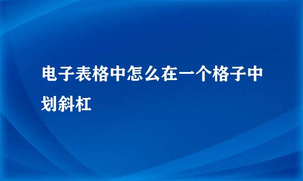 电子表格中怎么在一个格子中划斜杠