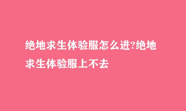 绝地求生体验服怎么进?绝地求生体验服上不去