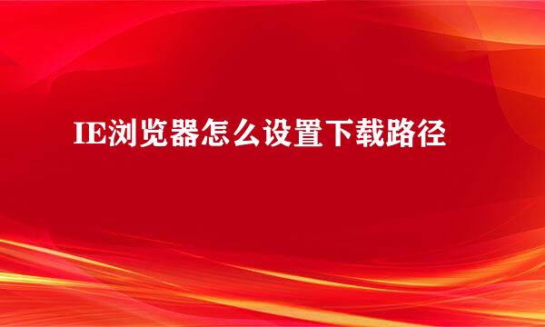 IE浏览器怎么设置下载路径