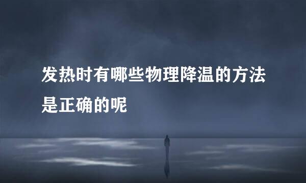 发热时有哪些物理降温的方法是正确的呢