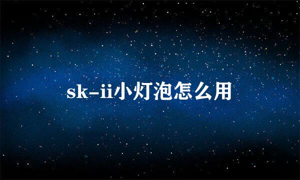 sk-ii小灯泡怎么用
