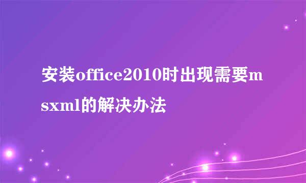 安装office2010时出现需要msxml的解决办法