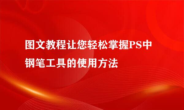 图文教程让您轻松掌握PS中钢笔工具的使用方法